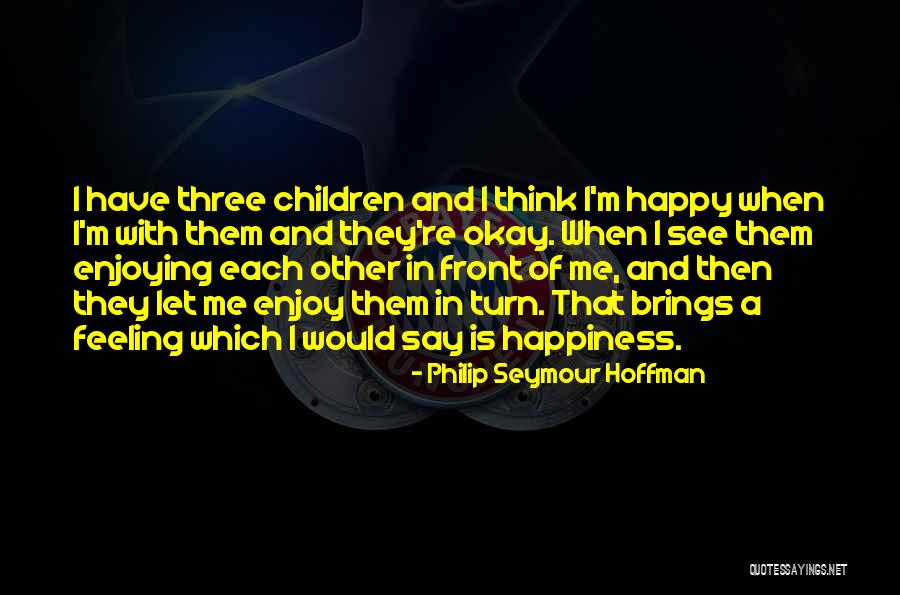 Feeling Of Happiness Quotes By Philip Seymour Hoffman Feeling Of Happiness Quotes By Philip Seymour Hoffman