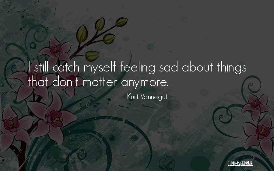 Feeling Sad Myself Quotes By Kurt Vonnegut Feeling Sad Myself Quotes By Kurt Vonnegut