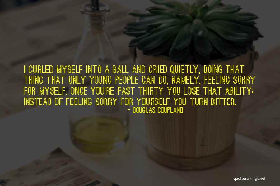 Feeling Sorry For You Quotes By Douglas Coupland Feeling Sorry For You Quotes By Douglas Coupland
