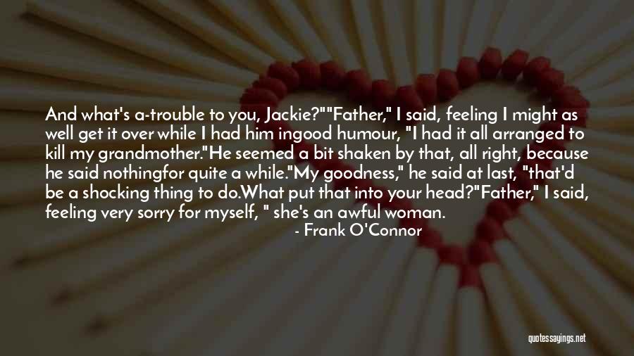 Feeling Sorry For You Quotes By Frank O'Connor Feeling Sorry For You Quotes By Frank O'Connor
