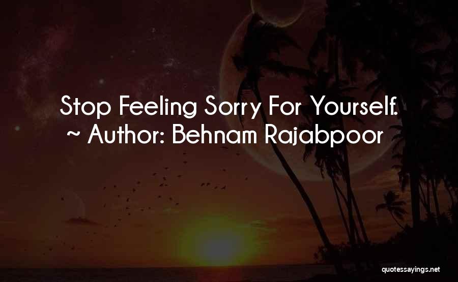 Feeling Sorry For Yourself Quotes By Behnam Rajabpoor