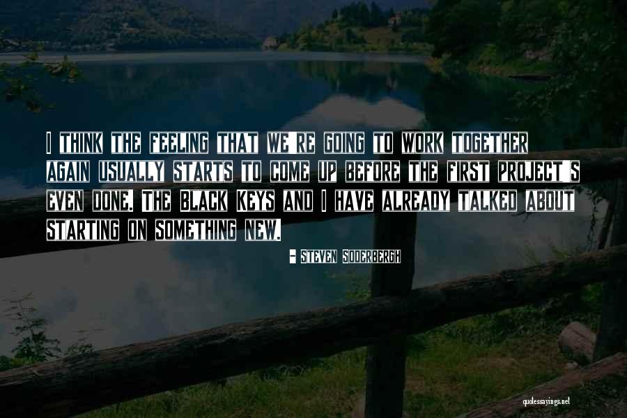 Feeling That Starts Quotes By Steven Soderbergh Feeling That Starts Quotes By Steven Soderbergh