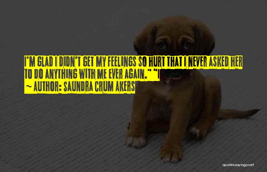 Feelings Get Hurt Quotes By Saundra Crum Akers