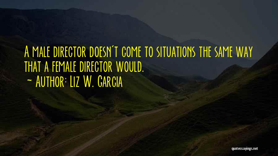 Female Directors Quotes By Liz W. Garcia