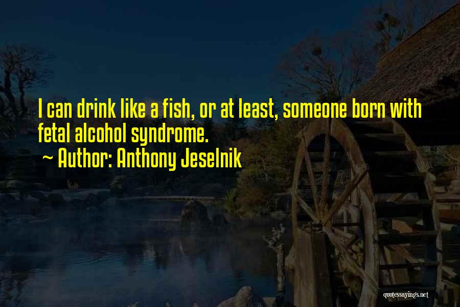 Fetal Alcohol Syndrome Quotes By Anthony Jeselnik