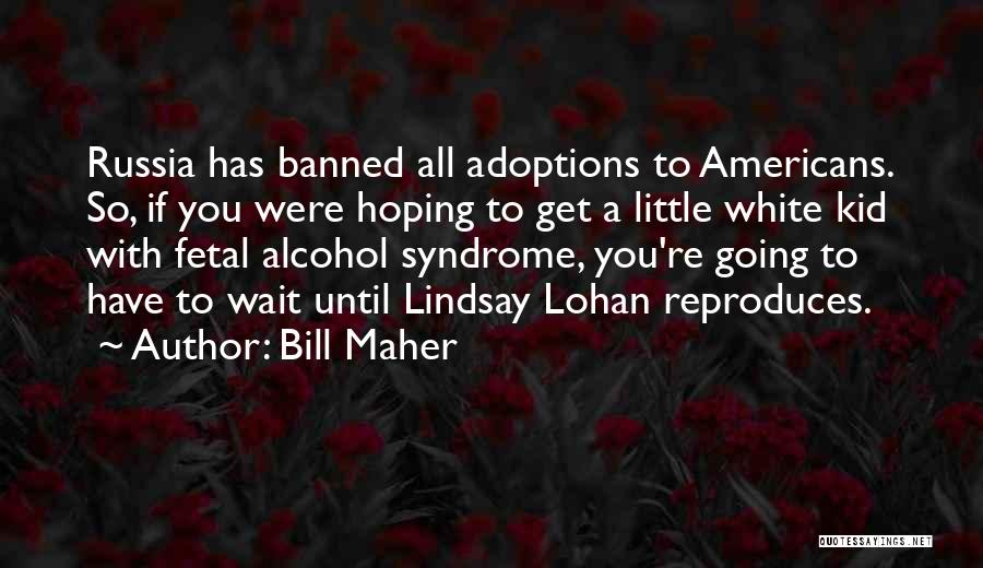 Fetal Alcohol Syndrome Quotes By Bill Maher