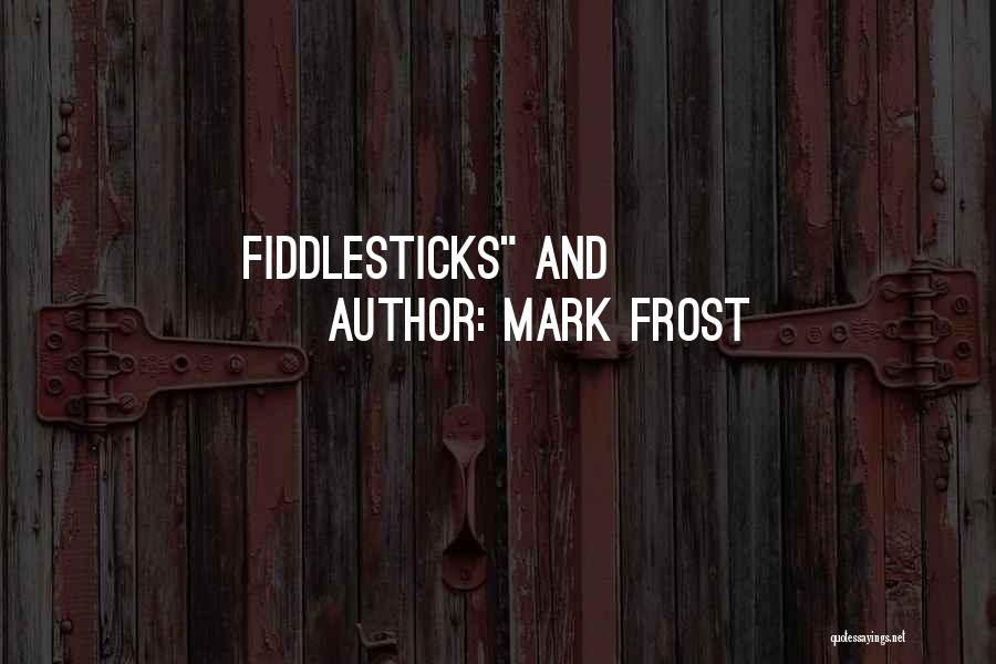 Fiddlesticks Quotes By Mark Frost