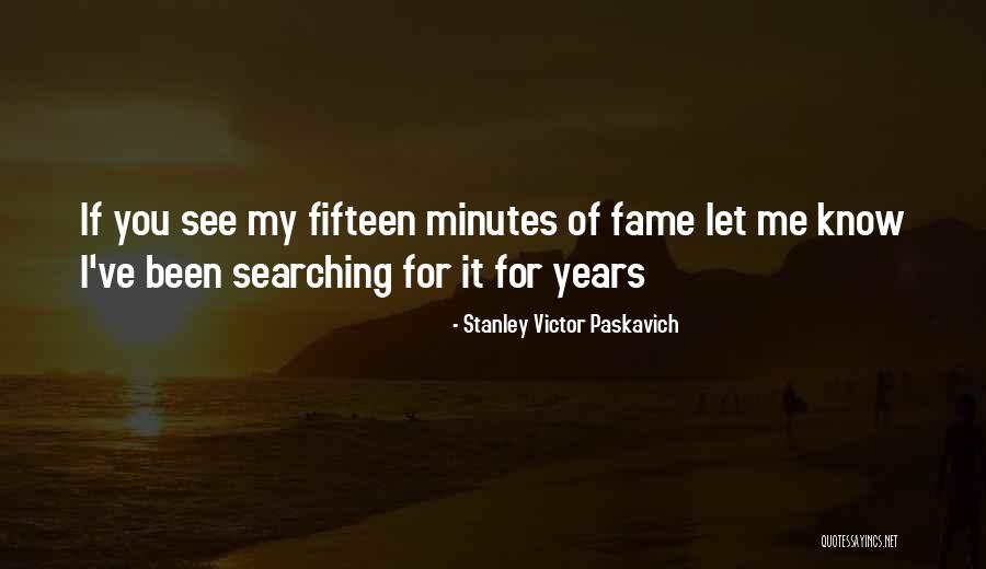 Fifteen Minutes Of Fame Quotes By Stanley Victor Paskavich Fifteen Minutes Of Fame Quotes By Stanley Victor Paskavich