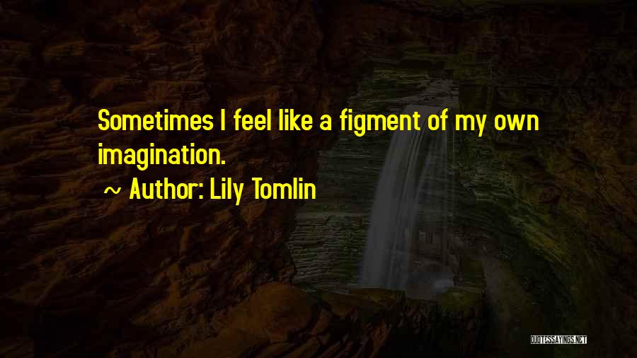 Figment Of Your Imagination Quotes By Lily Tomlin