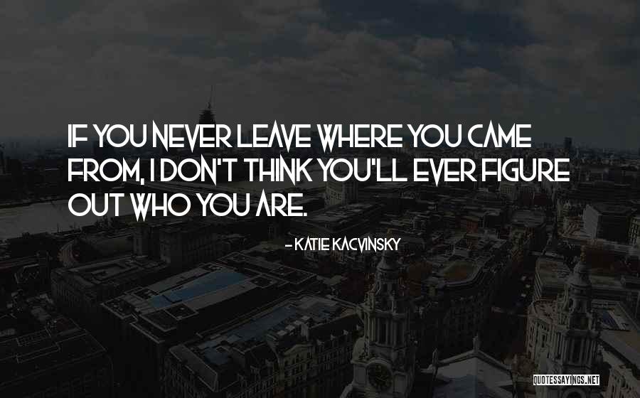 Figure Out Who You Are Quotes By Katie Kacvinsky Figure Out Who You Are Quotes By Katie Kacvinsky