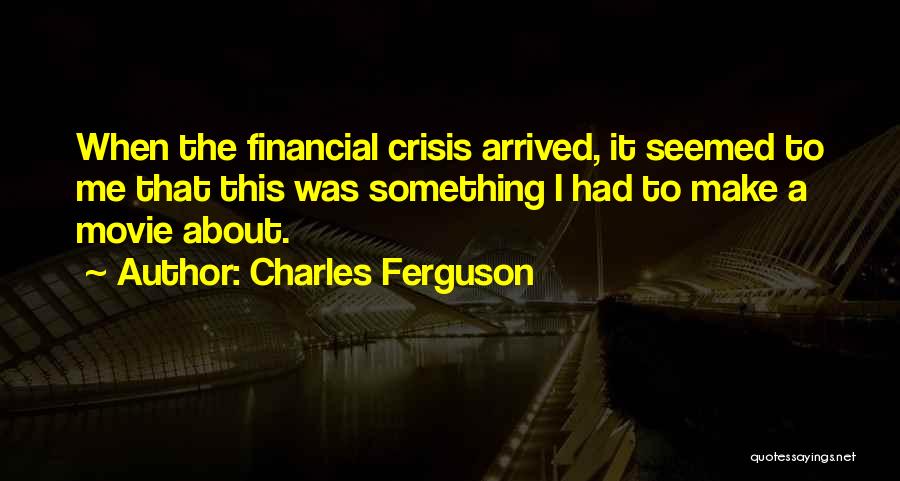 Financial Crisis Quotes By Charles Ferguson