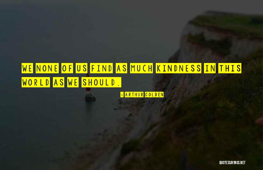 Find Kindness Quotes By Arthur Golden Find Kindness Quotes By Arthur Golden