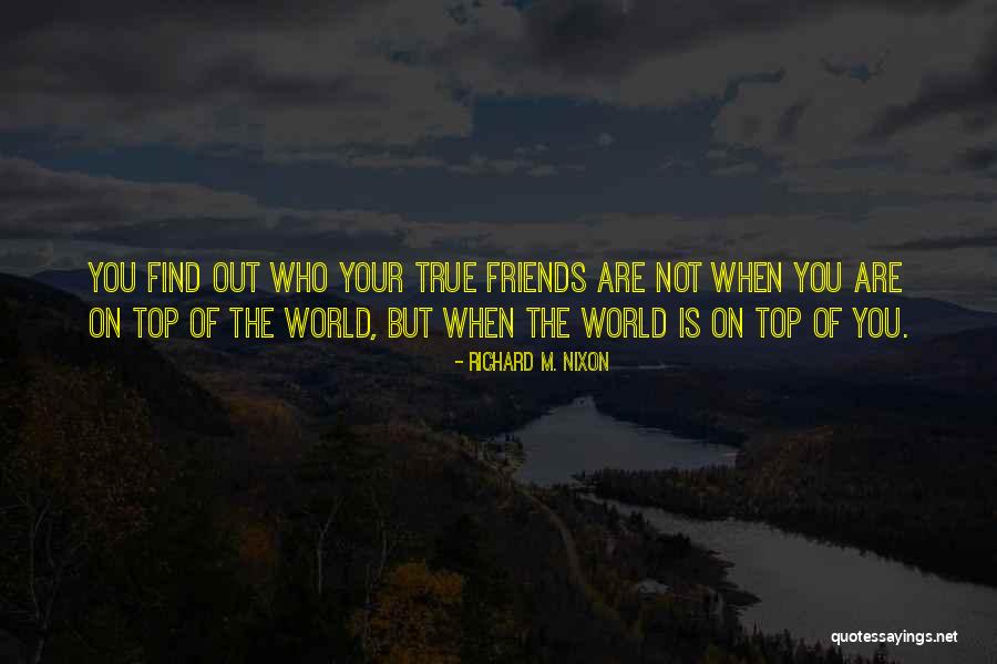 Find Out Who Your True Friends Are Quotes By Richard M. Nixon Find Out Who Your True Friends Are Quotes By Richard M. Nixon