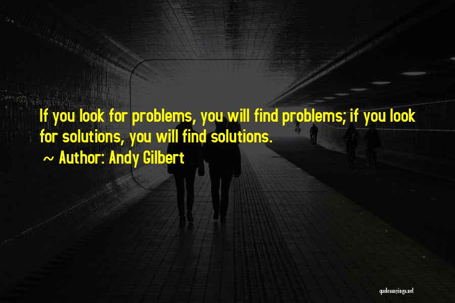 Find Solutions Not Problems Quotes By Andy Gilbert