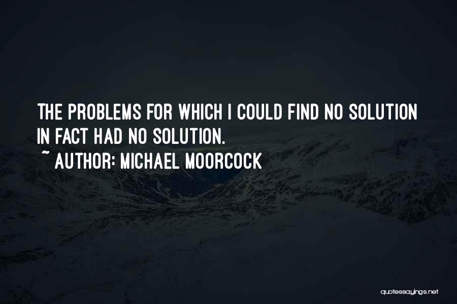 Find Solutions Not Problems Quotes By Michael Moorcock