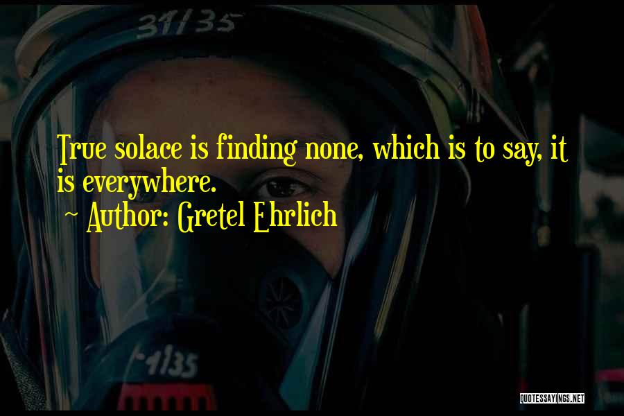 Finding Solace Quotes By Gretel Ehrlich