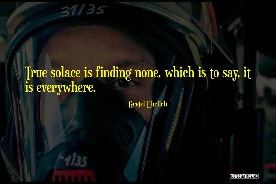 Finding Solace Quotes By Gretel Ehrlich