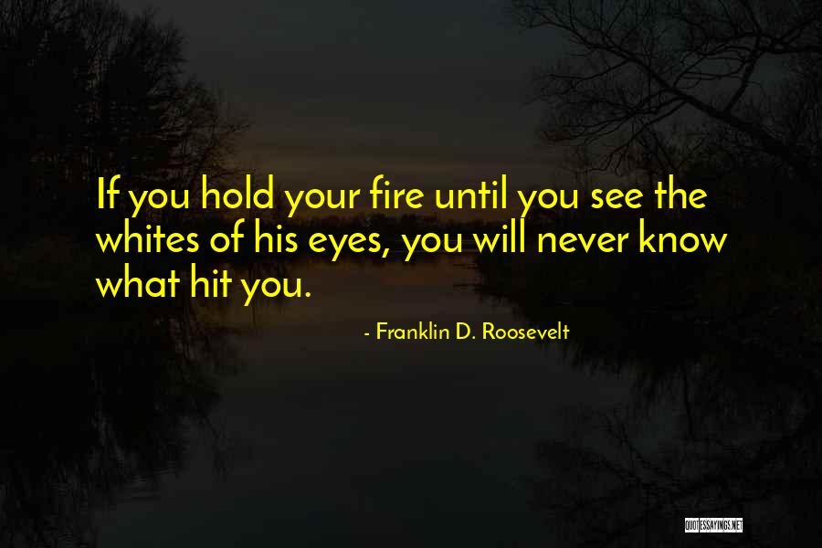 Fire When You See The Whites Quotes By Franklin D. Roosevelt Fire When You See The Whites Quotes By Franklin D. Roosevelt