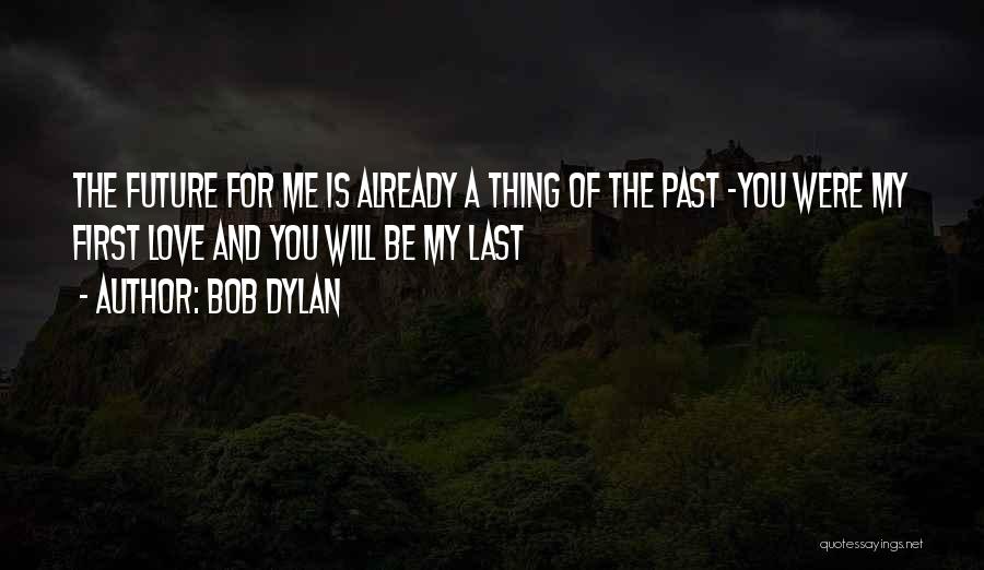 First Love Last Love Quotes By Bob Dylan