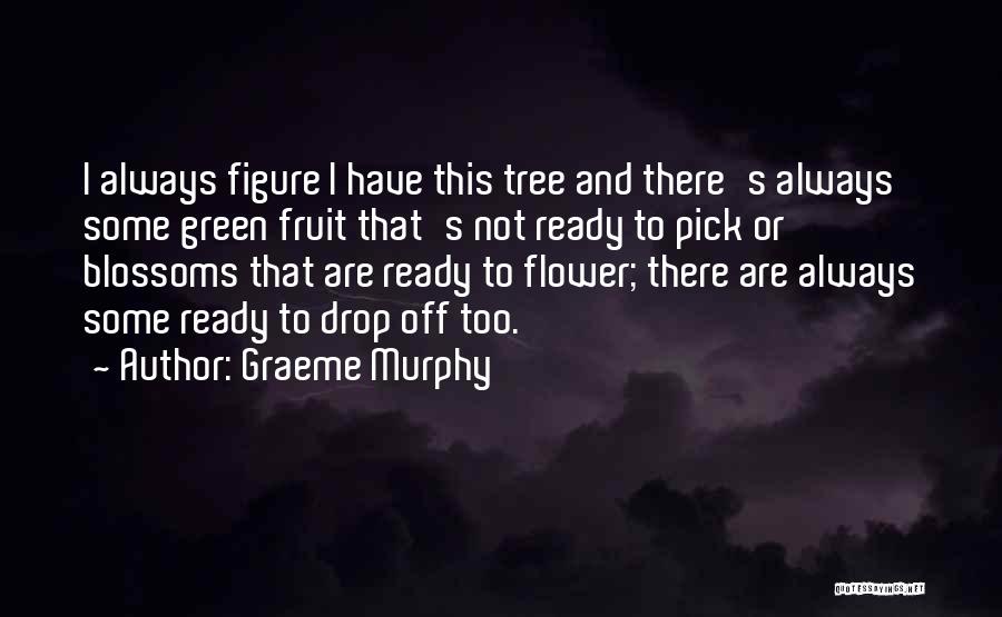 Flower Blossoms Quotes By Graeme Murphy