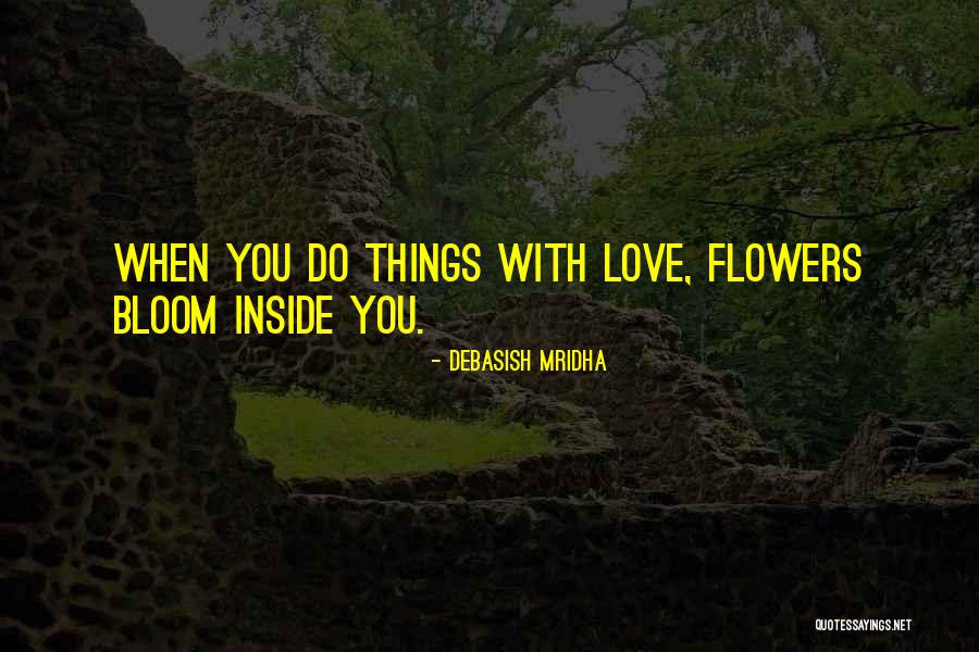 Flowers Bloom Inside You Quotes By Debasish Mridha Flowers Bloom Inside You Quotes By Debasish Mridha
