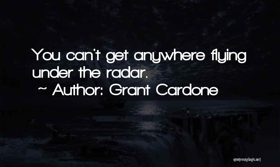 Flying Under The Radar Quotes By Grant Cardone