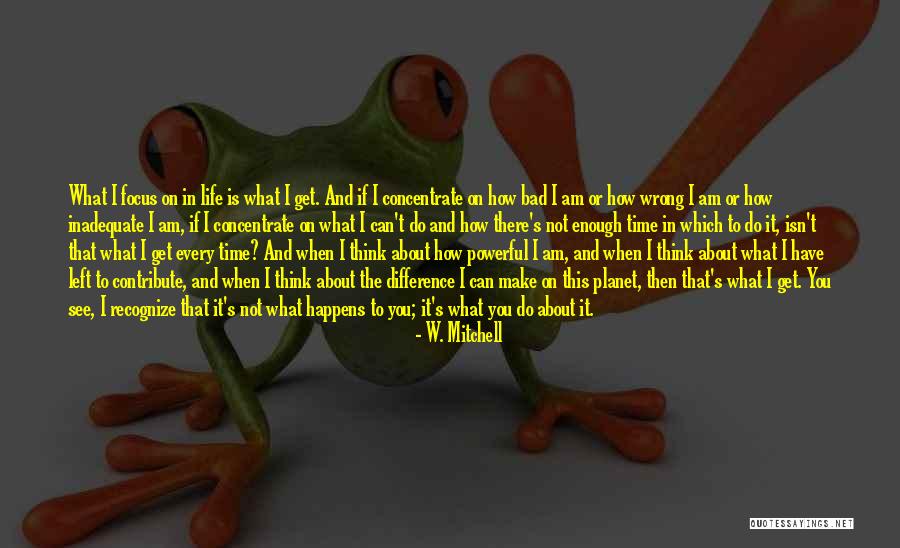 Focus Concentrate Quotes By W. Mitchell Focus Concentrate Quotes By W. Mitchell