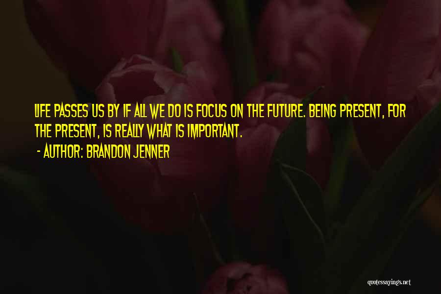Focus On Present Quotes By Brandon Jenner