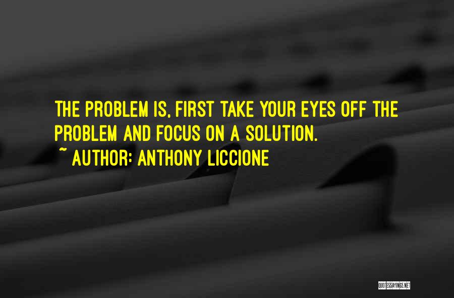 Focus On Solutions Not Problems Quotes By Anthony Liccione
