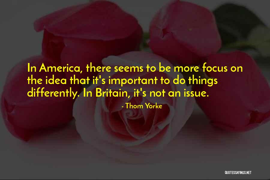 Focus On The Important Things Quotes By Thom Yorke Focus On The Important Things Quotes By Thom Yorke