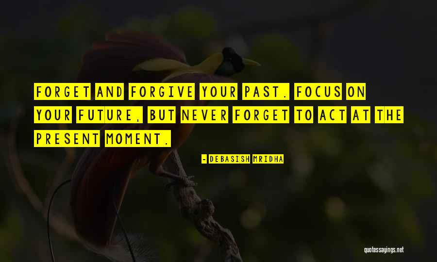 Focus On The Present Quotes By Debasish Mridha Focus On The Present Quotes By Debasish Mridha