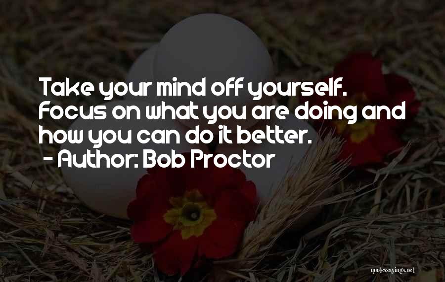 Focus On What You Are Doing Quotes By Bob Proctor