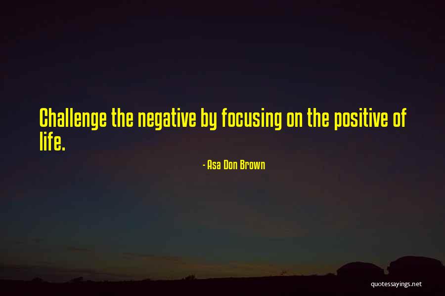 Focusing On Positive Things Quotes By Asa Don Brown Focusing On Positive Things Quotes By Asa Don Brown