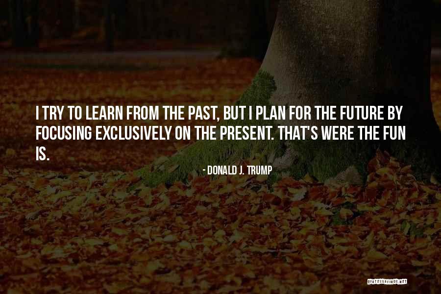 Focusing On The Future Quotes By Donald J. Trump Focusing On The Future Quotes By Donald J. Trump