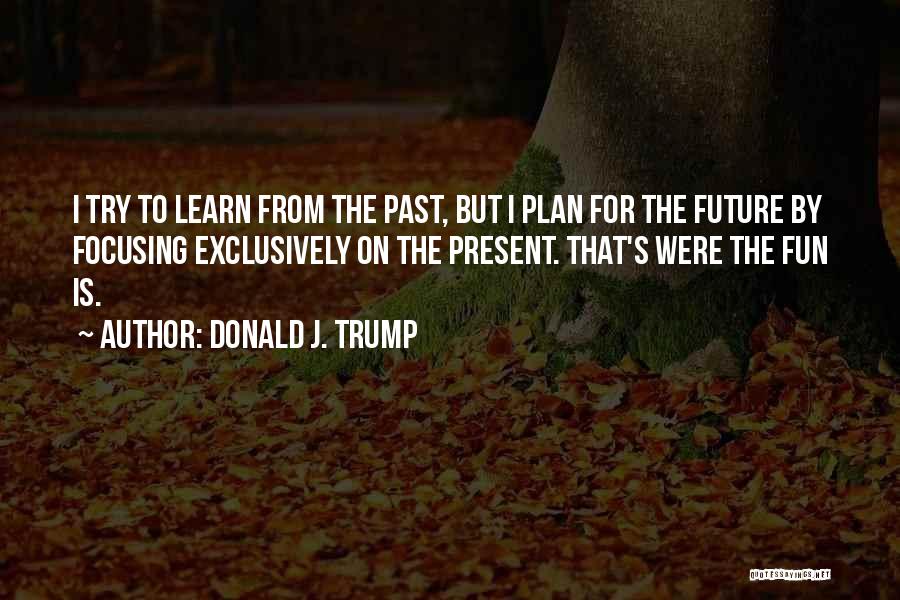 Focusing On The Past Quotes By Donald J. Trump