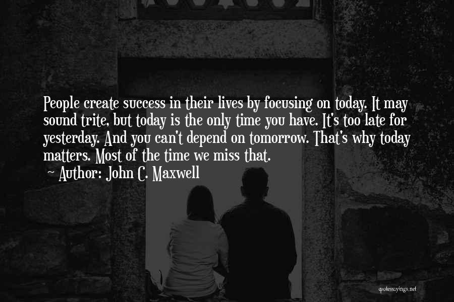Focusing On Today Quotes By John C. Maxwell