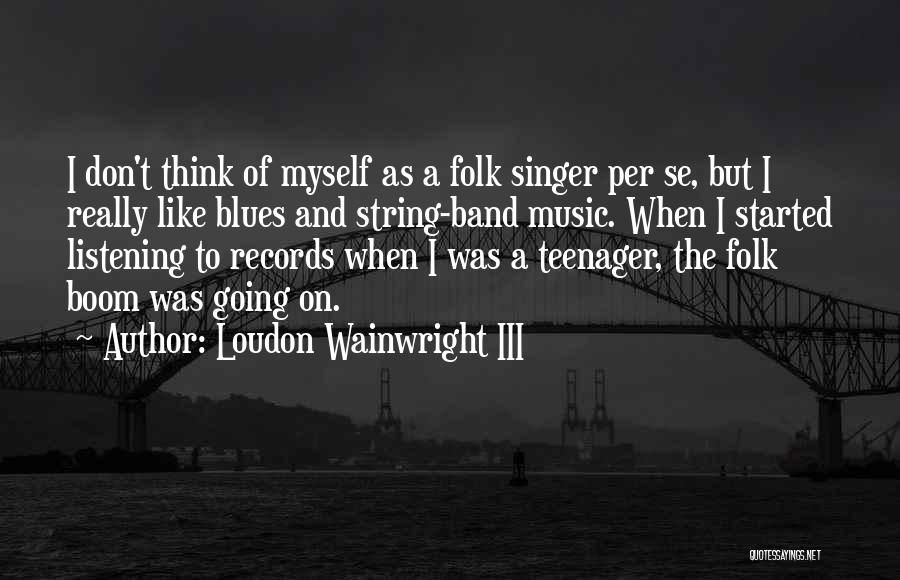 Folk Singer Quotes By Loudon Wainwright III