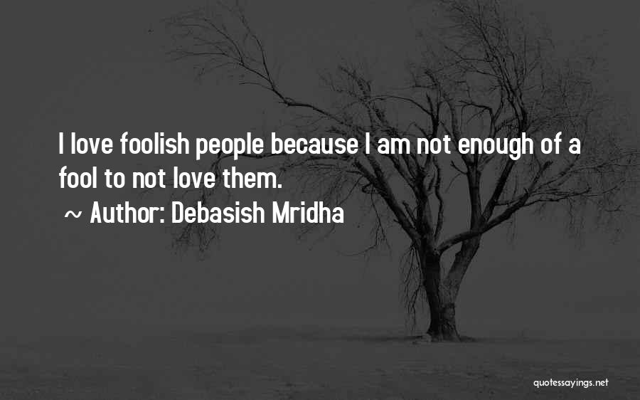 Fool Because Of Love Quotes By Debasish Mridha