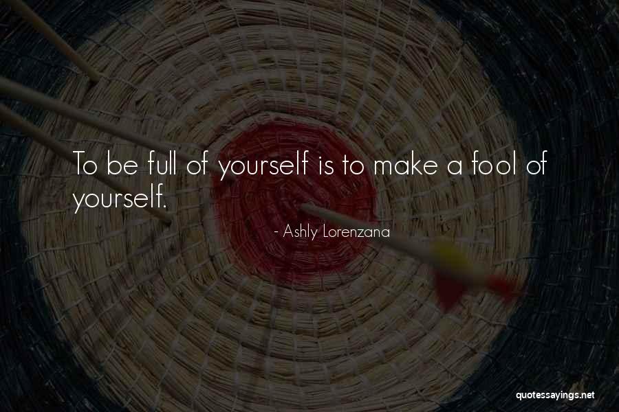 Fool Of Yourself Quotes By Ashly Lorenzana Fool Of Yourself Quotes By Ashly Lorenzana