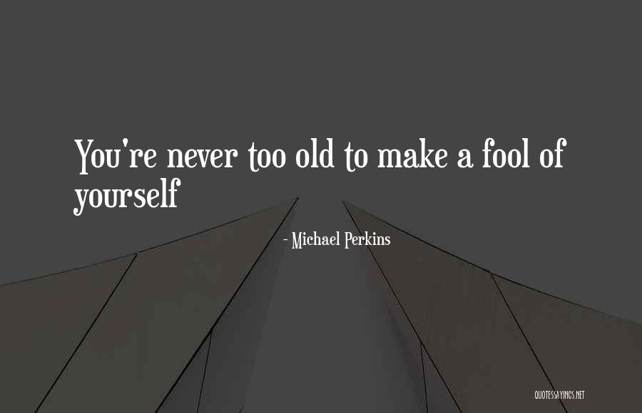 Fool Of Yourself Quotes By Michael Perkins Fool Of Yourself Quotes By Michael Perkins