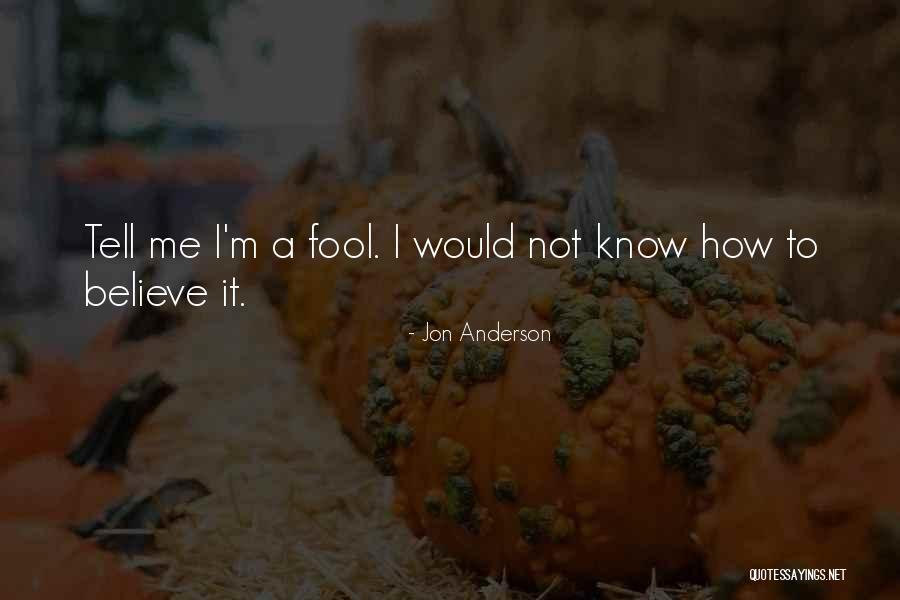 Fool To Believe Quotes By Jon Anderson Fool To Believe Quotes By Jon Anderson