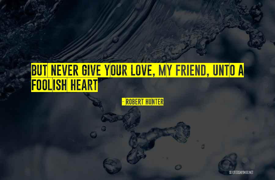 Foolish Heart Quotes By Robert Hunter Foolish Heart Quotes By Robert Hunter