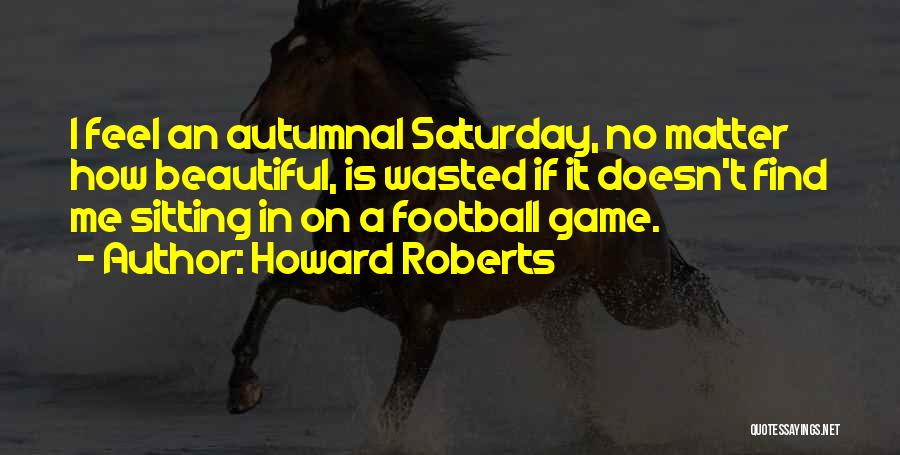 Football Games Quotes By Howard Roberts