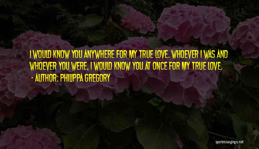 For My True Love Quotes By Philippa Gregory