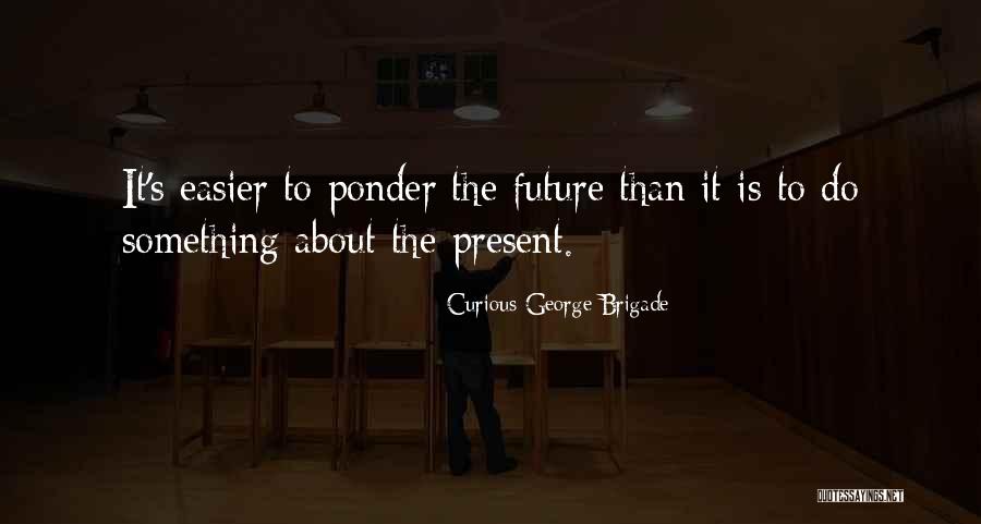 For The Future To Ponder Quotes By Curious George Brigade For The Future To Ponder Quotes By Curious George Brigade