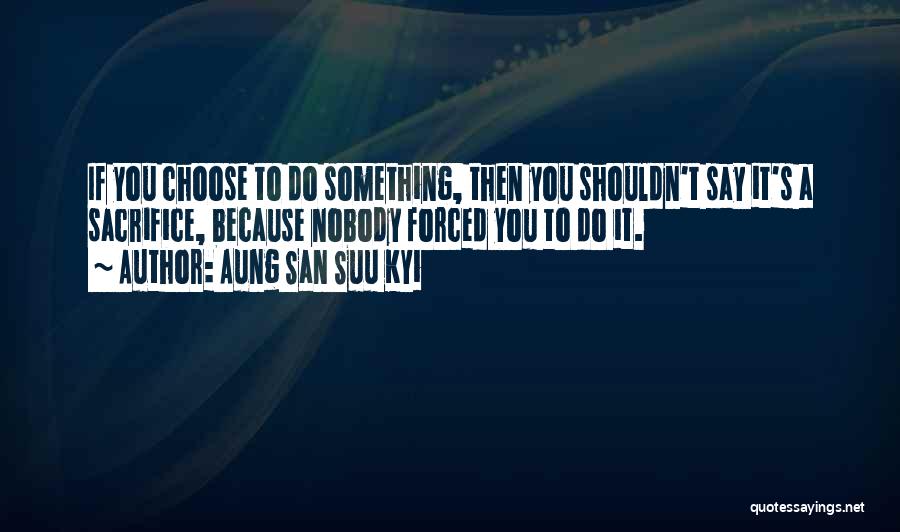 Forced To Do Something Quotes By Aung San Suu Kyi