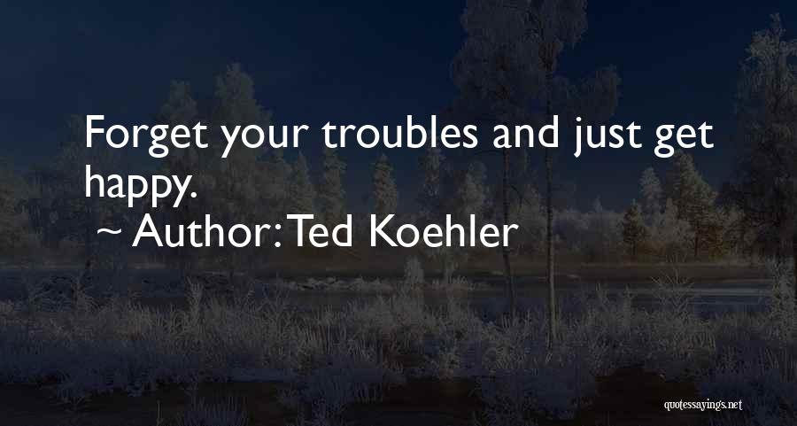 Forget All Your Troubles Quotes By Ted Koehler