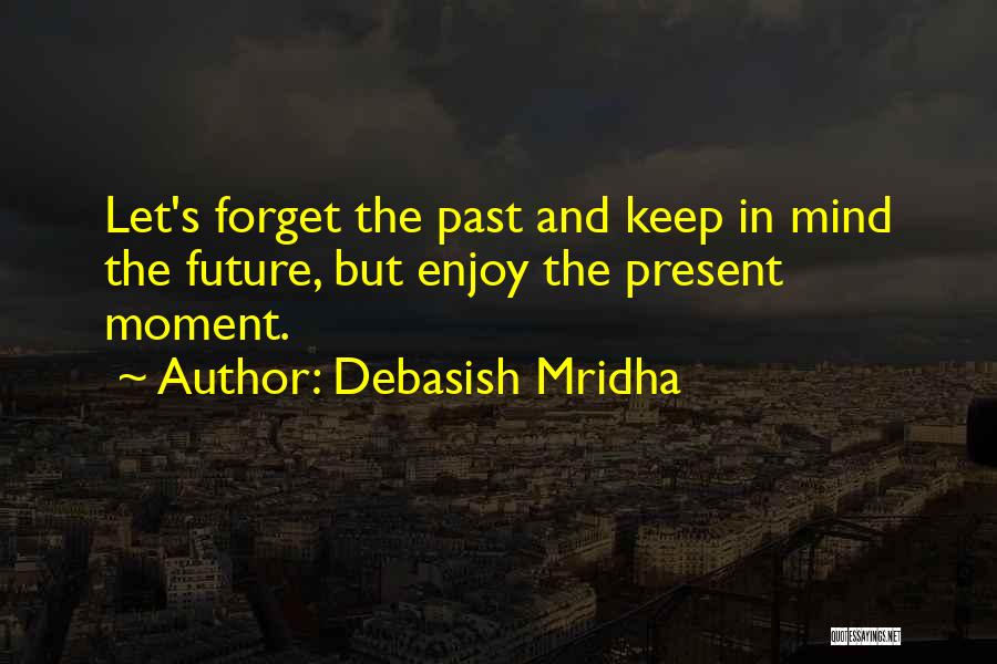 Forget The Past Enjoy The Present Quotes By Debasish Mridha