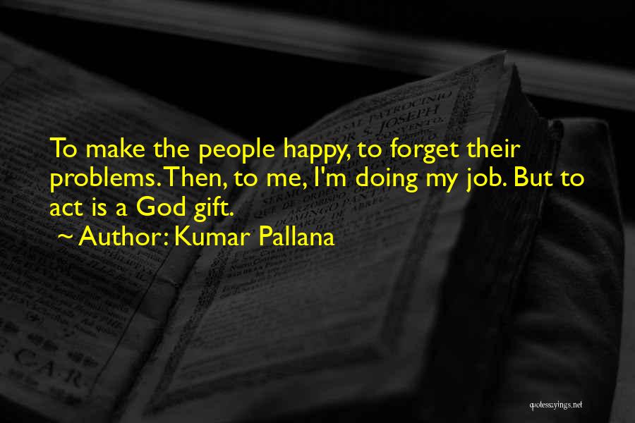 Forget Your Problems Quotes By Kumar Pallana