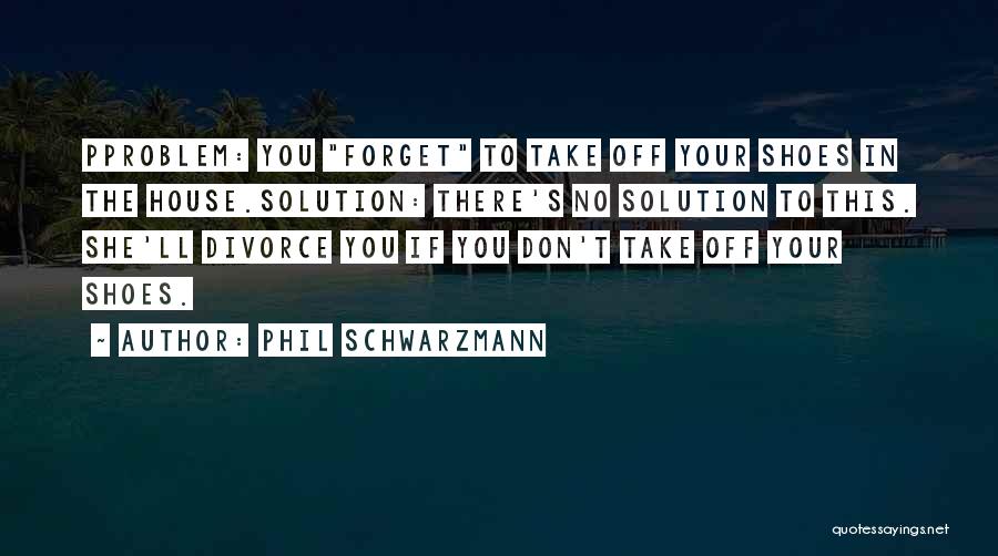 Forget Your Problems Quotes By Phil Schwarzmann